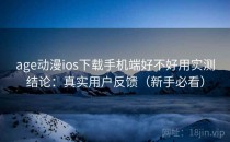 age动漫ios下载手机端好不好用实测结论：真实用户反馈（新手必看）