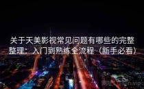 关于天美影视常见问题有哪些的完整整理：入门到熟练全流程（新手必看）