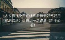 人人影视免费在线观看搜索好不好用实测结论：优缺点一次讲清（新手必看）