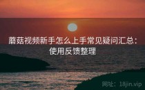 蘑菇视频新手怎么上手常见疑问汇总：使用反馈整理