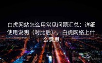 白虎网站怎么用常见问题汇总：详细使用说明（对比后），白虎网络上什么意思