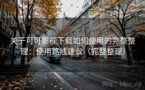 关于可可影视下载如何使用的完整整理：使用路线建议（完整整理）