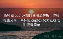茶杯狐 cupfox如何使用全解析：体验报告分享，茶杯狐 cupfox 努力让找电影变得简单