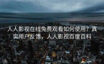 人人影视在线免费观看如何使用？真实用户反馈，人人影视百度百科
