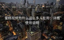 蜜桃视频为什么这么多人在用：详细使用说明