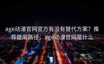 age动漫官网官方有没有替代方案？推荐使用路径，age动漫官网是什么