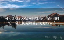 可可影视app使用门槛高不高实测结论：常见问题解答，可可tv官方