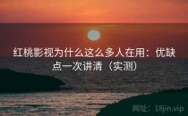 红桃影视为什么这么多人在用：优缺点一次讲清（实测）