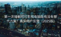 第一次接触可可影视电脑版有没有替代方案？真实用户反馈（2025版）