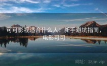 可可影视适合什么人：新手避坑指南，电影可可