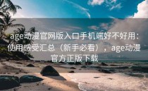 age动漫官网版入口手机端好不好用：使用感受汇总（新手必看），age动漫官方正版下载