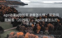 age动漫app加载速度怎么样：常见问题解答（2025版），age动漫怎么打不开了