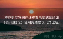 樱花影院官网在线观看电脑端体验如何实测结论：使用路线建议（对比后）