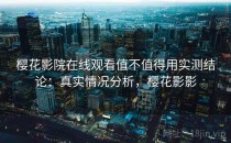 樱花影院在线观看值不值得用实测结论：真实情况分析，樱花影影