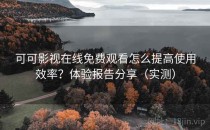 可可影视在线免费观看怎么提高使用效率？体验报告分享（实测）