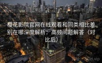 樱花影院官网在线观看和同类相比差别在哪深度解析：高频问题解答（对比后）