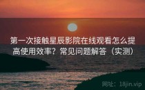 第一次接触星辰影院在线观看怎么提高使用效率？常见问题解答（实测）
