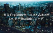 星辰影院官网使用门槛高不高实测结论：新手避坑指南（对比后）