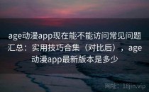 age动漫app现在能不能访问常见问题汇总：实用技巧合集（对比后），age动漫app最新版本是多少