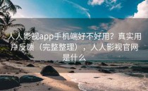 人人影视app手机端好不好用？真实用户反馈（完整整理），人人影视官网是什么