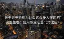 关于天美影视为什么这么多人在用的完整整理：使用感受汇总（对比后）