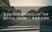 星辰影院到底实际体验怎么样？效率提升方法（2025版），星辰影音官网