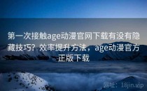 第一次接触age动漫官网下载有没有隐藏技巧？效率提升方法，age动漫官方正版下载