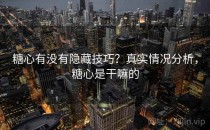 糖心有没有隐藏技巧？真实情况分析，糖心是干嘛的