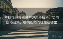 樱桃视频搜索好不好用全解析：实用技巧合集，樱桃视频的视频在哪里