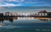 关于蜜桃视频值不值得用的完整整理：真实用户反馈