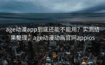 age动漫app到底还能不能用？实测结果整理，age动漫动画官网appios
