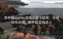 茶杯狐cupfox官网还能不能用：详细使用说明，茶杯狐官网进入