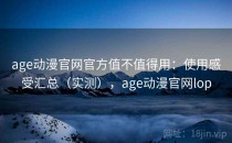 age动漫官网官方值不值得用：使用感受汇总（实测），age动漫官网lop
