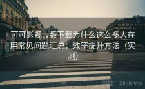 可可影视tv版下载为什么这么多人在用常见问题汇总：效率提升方法（实测）