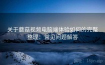 关于蘑菇视频电脑端体验如何的完整整理：常见问题解答
