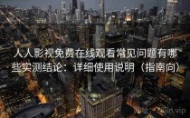 人人影视免费在线观看常见问题有哪些实测结论：详细使用说明（指南向）