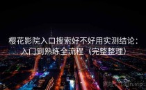 樱花影院入口搜索好不好用实测结论：入门到熟练全流程（完整整理）