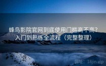 蜂鸟影院官网到底使用门槛高不高？入门到熟练全流程（完整整理）