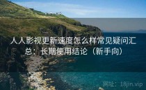 人人影视更新速度怎么样常见疑问汇总：长期使用结论（新手向）