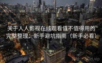 关于人人影视在线观看值不值得用的完整整理：新手避坑指南（新手必看）