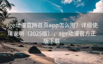 age动漫官网首页app怎么用？详细使用说明（2025版），age动漫官方正版下载