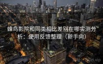 蜂鸟影院和同类相比差别在哪实测分析：使用反馈整理（新手向）