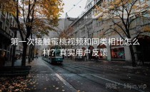 第一次接触蜜桃视频和同类相比怎么样？真实用户反馈