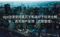 age动漫官网首页手机端好不好用全解析：真实用户反馈（完整整理）