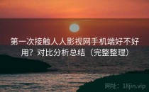 第一次接触人人影视网手机端好不好用？对比分析总结（完整整理）