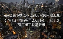 age动漫下载值不值得用常见问题汇总：常见问题解答（2025版），age动漫正版下载最新版