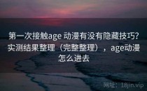 第一次接触age 动漫有没有隐藏技巧？实测结果整理（完整整理），age动漫怎么进去