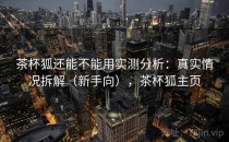 茶杯狐还能不能用实测分析：真实情况拆解（新手向），茶杯狐主页