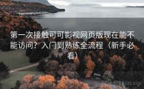 第一次接触可可影视网页版现在能不能访问？入门到熟练全流程（新手必看）