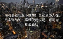 可可影视tv版下载为什么这么多人在用实测结论：详细使用说明，可可电视最新版